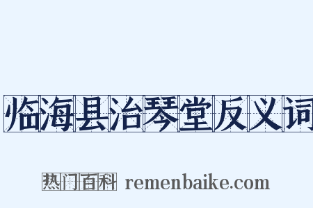 临海县治琴堂反义词是什么意思的图片